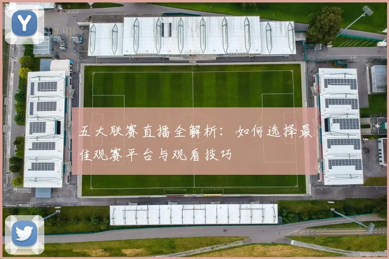 五大联赛直播全解析:如何选择最佳观赛平台与观看技巧