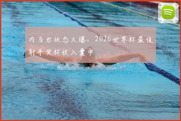 内马尔状态火爆，2026世界杯最佳射手奖杯收入囊中