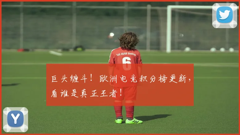 巨头缠斗!欧洲电竞积分榜更新,看谁是真正王者!