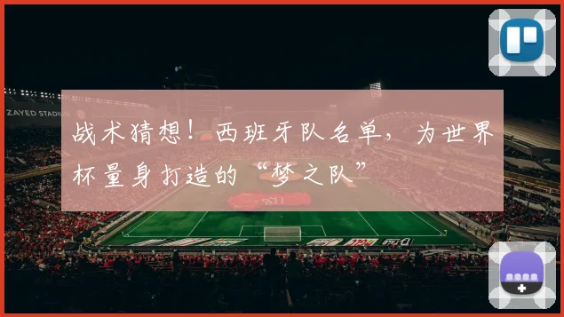 战术猜想!西班牙队名单,为世界杯量身打造的“梦之队”