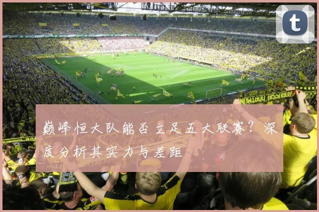 巅峰恒大队能否立足五大联赛?深度分析其实力与差距