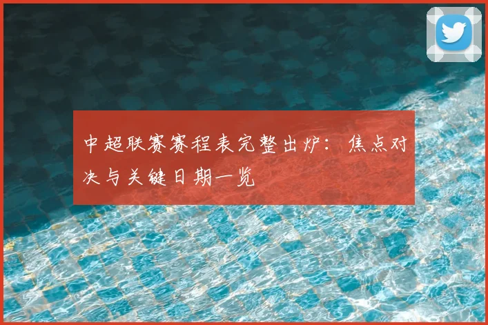 中超联赛赛程表完整出炉：焦点对决与关键日期一览