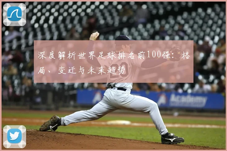 深度解析世界足球排名前100强:格局、变迁与未来趋势