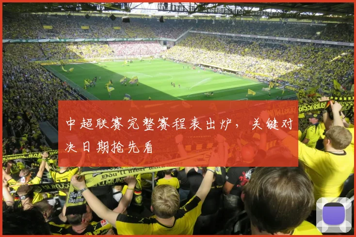 中超联赛完整赛程表出炉,关键对决日期抢先看