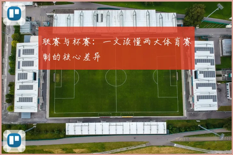 联赛与杯赛：一文读懂两大体育赛制的核心差异