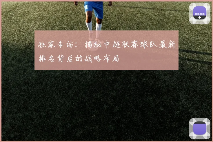 独家专访：揭秘中超联赛球队最新排名背后的战略布局