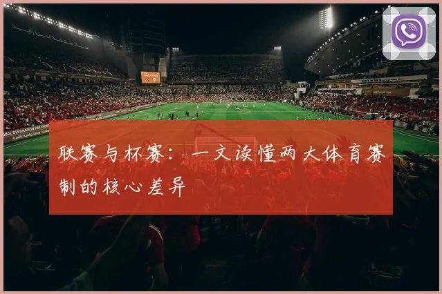 联赛与杯赛：一文读懂两大体育赛制的核心差异
